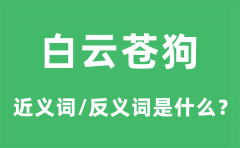 白云苍狗的近义词和反义词是什么_白云苍狗是什么意思?