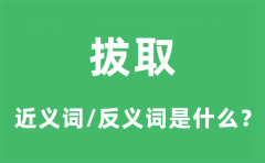 拔取的近义词和反义词是什么_拔取是什么意思?