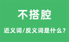 不搭腔的近义词和反义词是什么_不搭腔是什么意思?