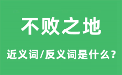 不败之地的近义词和反义词是什么_不败之地是什么意思?