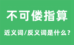 <b>不可偻指算的近义词和反义词是什么_不可偻指算是什么意思?</b>