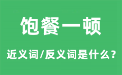 饱餐一顿的近义词和反义词是什么_饱餐一顿是什么意思?