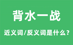 背水一战的近义词和反义词是什么_背水一战是什么意思?