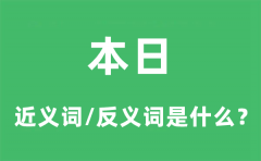本日的近义词和反义词是什么_本日是什么意思?