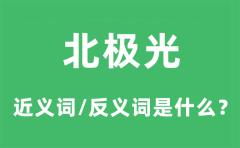 北极光的近义词和反义词是什么_北极光是什么意思?