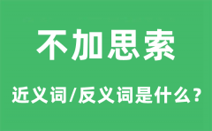 不加思索的近义词和反义词是什么_不加思索是什么意思?