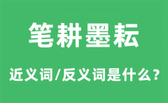 笔耕墨耘的近义词和反义词是什么_笔耕墨耘是什么意思?
