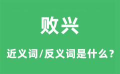败兴的近义词和反义词是什么_败兴是什么意思?
