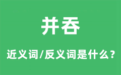 并吞的近义词和反义词是什么_并吞是什么意思?