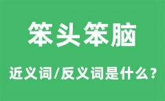 笨头笨脑的近义词和反义词是什么_笨头笨脑是什么意思?