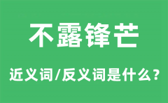 不露锋芒的近义词和反义词是什么_不露锋芒是什么意思?