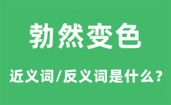 勃然变色的近义词和反义词是什么_勃然变色是什么意思?