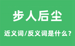 步人后尘的近义词和反义词是什么_步人后尘是什么意思?