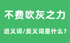 不费吹灰之力的近义词和反义词是什么_不费吹灰之力是什么意思?