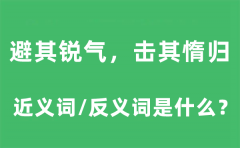 避其锐气,击其惰归的近义词和反义词是什么_避其锐气,击其惰归是什么意思?