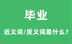 毕业的近义词和反义词是什么_毕业是什么意思?