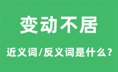 变动不居的近义词和反义词是什么_变动不居是什么意思?