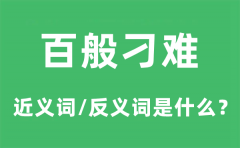 百般刁难的近义词和反义词是什么_百般刁难是什么意思?