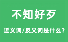 不知好歹的近义词和反义词是什么_不知好歹是什么意思?