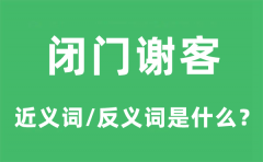 闭门谢客的近义词和反义词是什么_闭门谢客是什么意思?