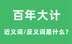 百年大计的近义词和反义词是什么_百年大计是什么意思?