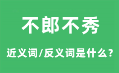 不郎不秀的近义词和反义词是什么_不郎不秀是什么意思?