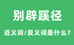 别辟蹊径的近义词和反义词是什么_别辟蹊径是什么意思?
