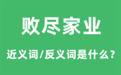 败尽家业的近义词和反义词是什么_败尽家业是什么意思?