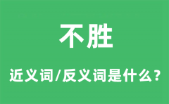 不胜的近义词和反义词是什么_不胜是什么意思?