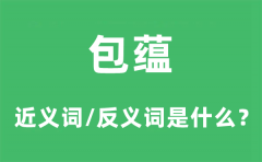 <b>包蕴的近义词和反义词是什么_包蕴是什么意思?</b>