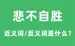 悲不自胜的近义词和反义词是什么_悲不自胜是什么意思?