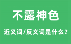 不露神色的近义词和反义词是什么_不露神色是什么意思?