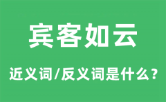 宾客如云的近义词和反义词是什么_宾客如云是什么意思?