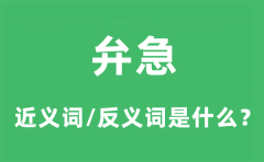 弁急的近义词和反义词是什么_弁急是什么意思?
