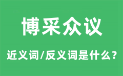 博采众议的近义词和反义词是什么_博采众议是什么意思?