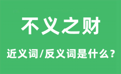 不义之财的近义词和反义词是什么_不义之财是什么意思?