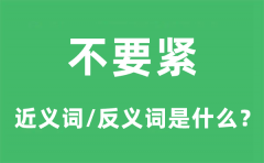 不要紧的近义词和反义词是什么_不要紧是什么意思?