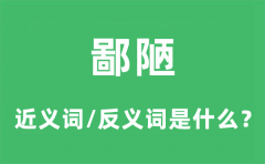 <b>鄙陋的近义词和反义词是什么_鄙陋是什么意思?</b>