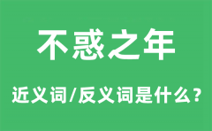 不惑之年的近义词和反义词是什么_不惑之年是什么意思?