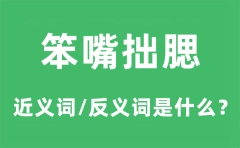 笨嘴拙腮的近义词和反义词是什么_笨嘴拙腮是什么意思?