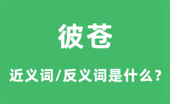彼苍的近义词和反义词是什么_彼苍是什么意思?