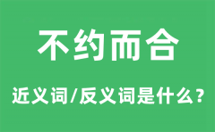 不约而合的近义词和反义词是什么_不约而合是什么意思?