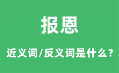 报恩的近义词和反义词是什么_报恩是什么意思?