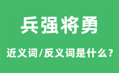 兵强将勇的近义词和反义词是什么_兵强将勇是什么意思?