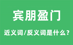 <b>宾朋盈门的近义词和反义词是什么_宾朋盈门是什么意思?</b>