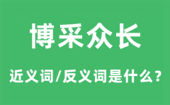 博采众长的近义词和反义词是什么_博采众长是什么意思?