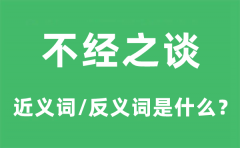不经之谈的近义词和反义词是什么_不经之谈是什么意思?