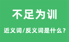 不足为训的近义词和反义词是什么_不足为训是什么意思?
