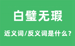 白璧无瑕的近义词和反义词是什么_白璧无瑕是什么意思?