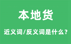 本地货的近义词和反义词是什么_本地货是什么意思?